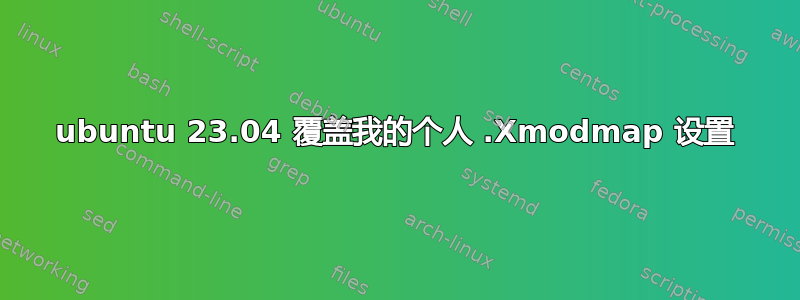 ubuntu 23.04 覆盖我的个人 .Xmodmap 设置