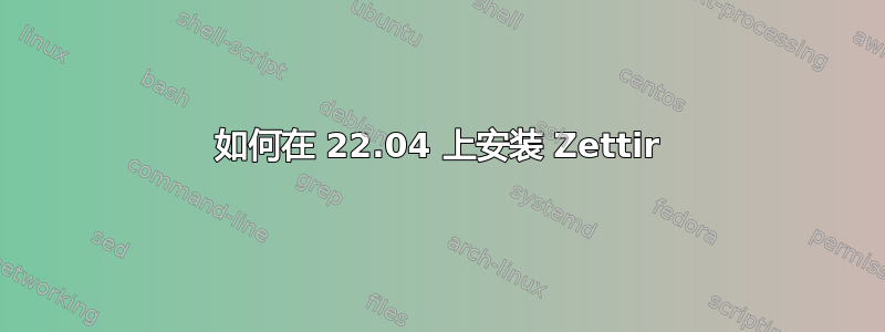 如何在 22.04 上安装 Zettir