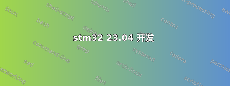 stm32 23.04 开发