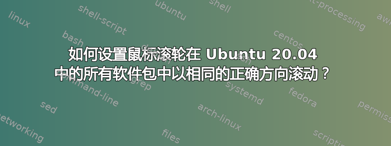 如何设置鼠标滚轮在 Ubuntu 20.04 中的所有软件包中以相同的正确方向滚动？