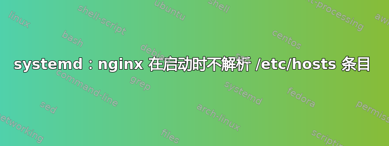 systemd：nginx 在启动时不解析 /etc/hosts 条目