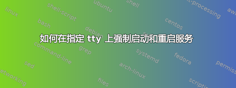 如何在指定 tty 上强制启动和重启服务