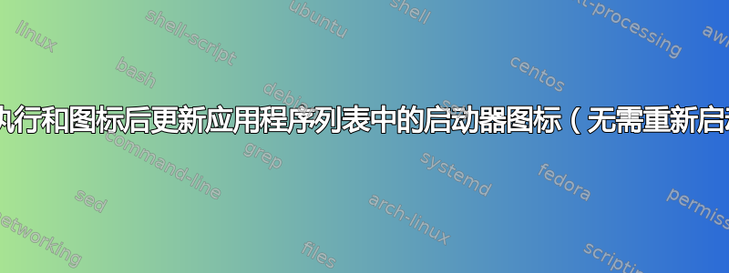 更新桌面文件执行和图标后更新应用程序列表中的启动器图标（无需重新启动/重新登录）