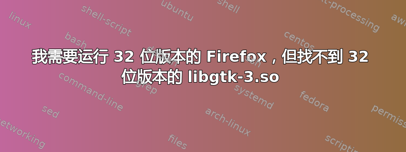 我需要运行 32 位版本的 Firefox，但找不到 32 位版本的 libgtk-3.so