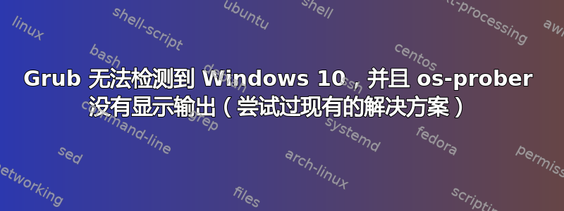 Grub 无法检测到 Windows 10，并且 os-prober 没有显示输出（尝试过现有的解决方案）