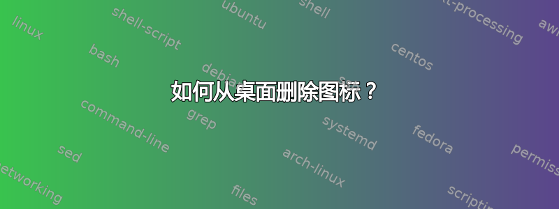 如何从桌面删除图标？