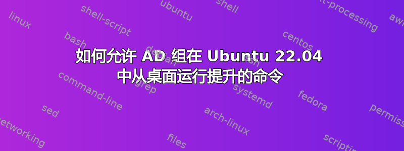 如何允许 AD 组在 Ubuntu 22.04 中从桌面运行提升的命令