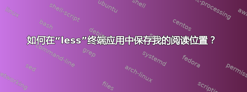 如何在“less”终端应用中保存我的阅读位置？