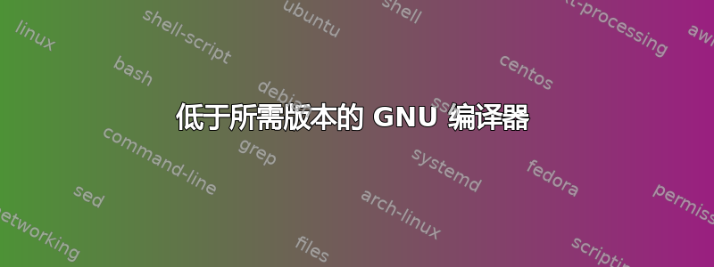 低于所需版本的 GNU 编译器