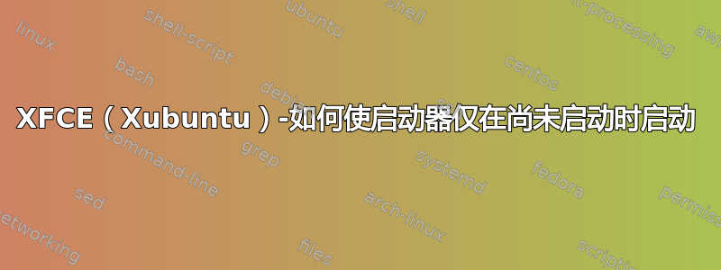 XFCE（Xubuntu）-如何使启动器仅在尚未启动时启动