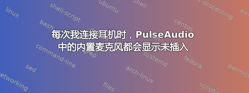 每次我连接耳机时，PulseAudio 中的内置麦克风都会显示未插入