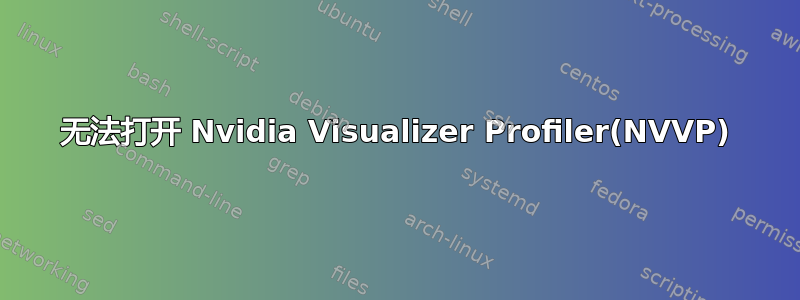 无法打开 Nvidia Visualizer Profiler(NVVP)