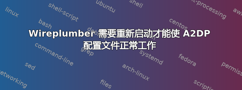 Wireplumber 需要重新启动才能使 A2DP 配置文件正常工作