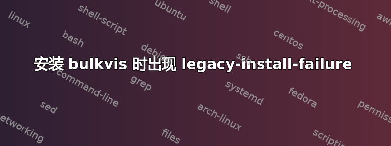 安装 bulkvis 时出现 legacy-install-failure