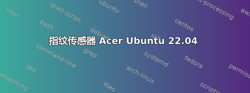 指纹传感器 Acer Ubuntu 22.04