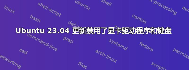 Ubuntu 23.04 更新禁用了显卡驱动程序和键盘