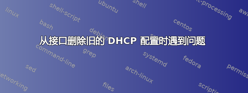 从接口删除旧的 DHCP 配置时遇到问题