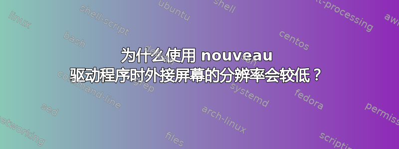 为什么使用 nouveau 驱动程序时外接屏幕的分辨率会较低？