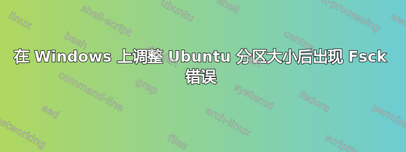 在 Windows 上调整 Ubuntu 分区大小后出现 Fsck 错误