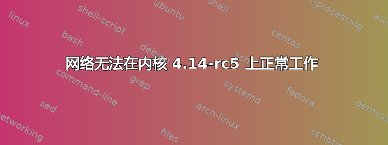 网络无法在内核 4.14-rc5 上正常工作