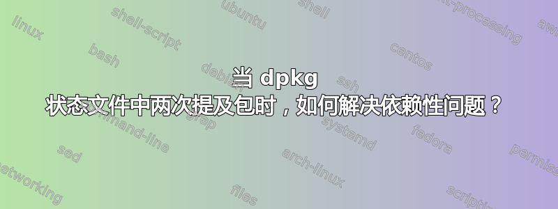 当 dpkg 状态文件中两次提及包时，如何解决依赖性问题？