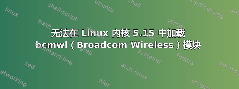 无法在 Linux 内核 5.15 中加载 bcmwl（Broadcom Wireless）模块