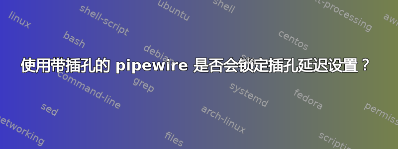 使用带插孔的 pipewire 是否会锁定插孔延迟设置？