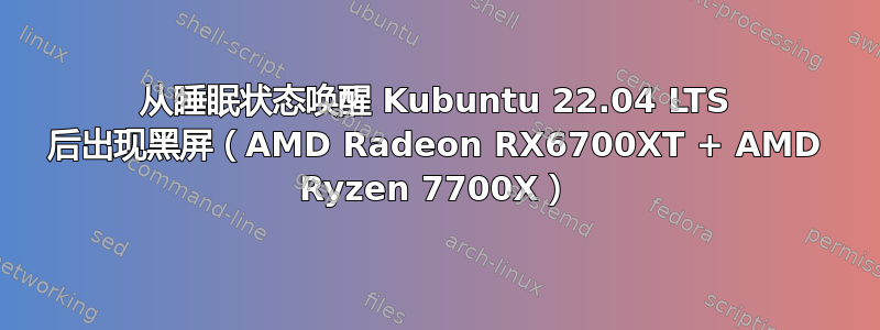 从睡眠状态唤醒 Kubuntu 22.04 LTS 后出现黑屏（AMD Radeon RX6700XT + AMD Ryzen 7700X）