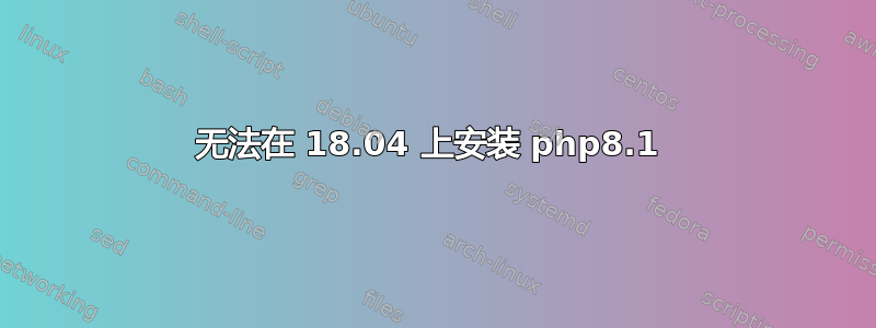 无法在 18.04 上安装 php8.1 