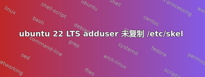 ubuntu 22 LTS adduser 未复制 /etc/skel