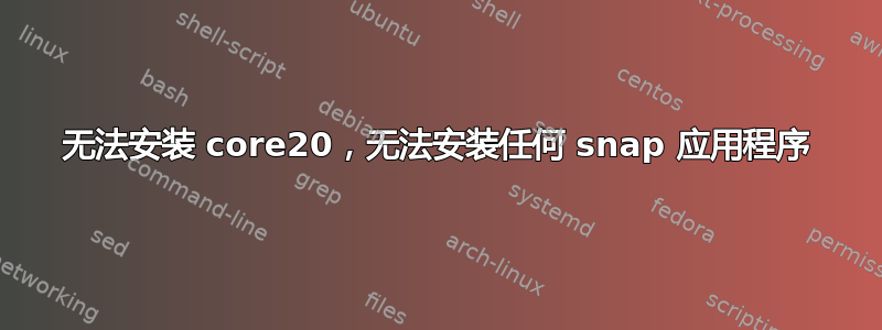 无法安装 core20，无法安装任何 snap 应用程序