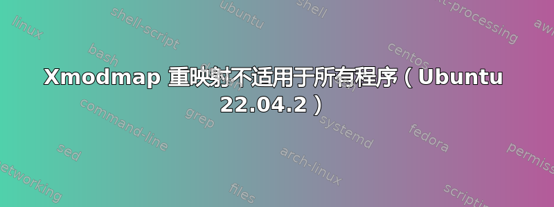 Xmodmap 重映射不适用于所有程序（Ubuntu 22.04.2）