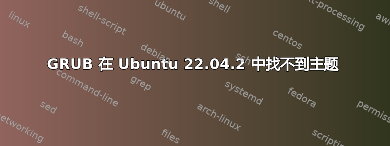 GRUB 在 Ubuntu 22.04.2 中找不到主题