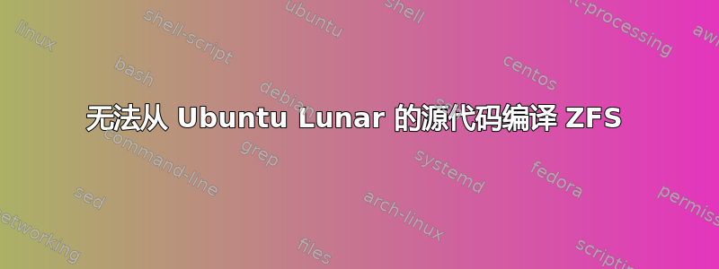 无法从 Ubuntu Lunar 的源代码编译 ZFS