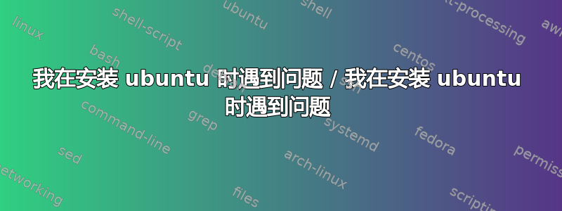 我在安装 ubuntu 时遇到问题 / 我在安装 ubuntu 时遇到问题