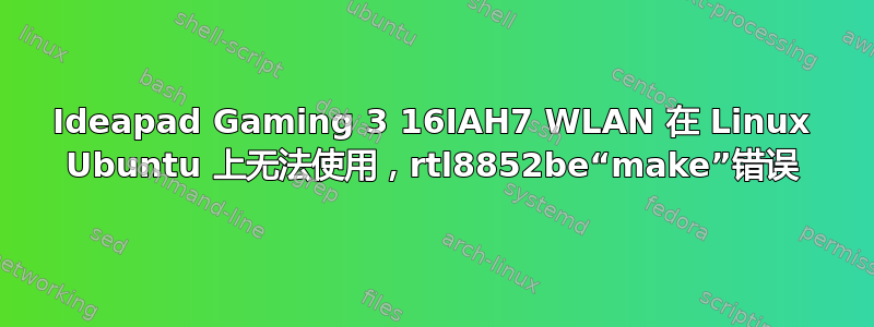 Ideapad Gaming 3 16IAH7 WLAN 在 Linux Ubuntu 上无法使用，rtl8852be“make”错误