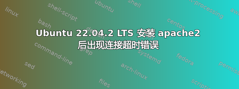 Ubuntu 22.04.2 LTS 安装 apache2 后出现连接超时错误