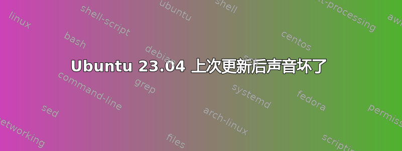 Ubuntu 23.04 上次更新后声音坏了