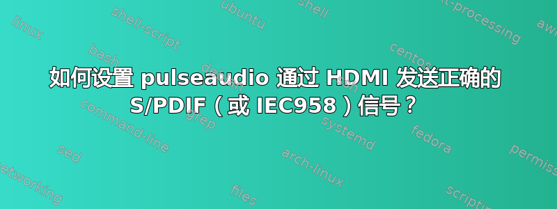 如何设置 pulseaudio 通过 HDMI 发送正确的 S/PDIF（或 IEC958）信号？