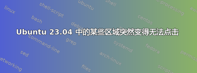 Ubuntu 23.04 中的某些区域突然变得无法点击