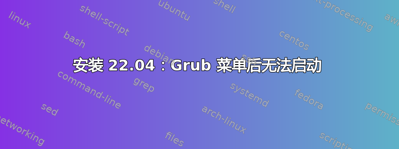 安装 22.04：Grub 菜单后无法启动