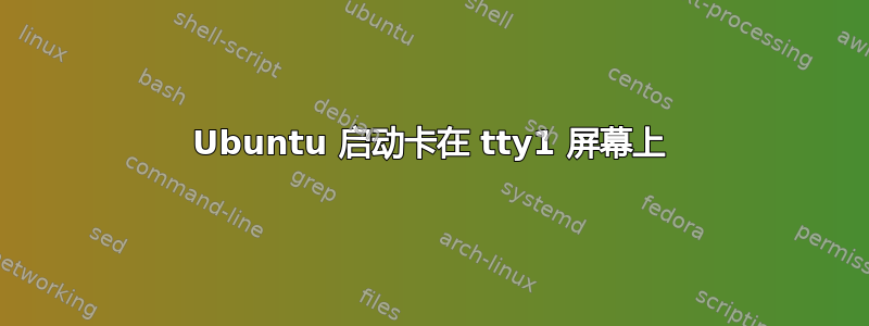 Ubuntu 启动卡在 tty1 屏幕上