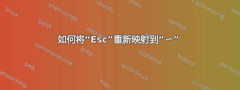 如何将“Esc”重新映射到“〜”