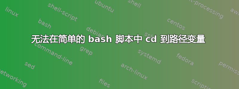 无法在简单的 bash 脚本中 cd 到路径变量