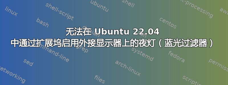 无法在 Ubuntu 22.04 中通过扩展坞启用外接显示器上的夜灯（蓝光过滤器）