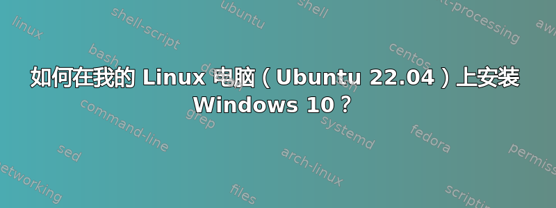 如何在我的 Linux 电脑（Ubuntu 22.04）上安装 Windows 10？