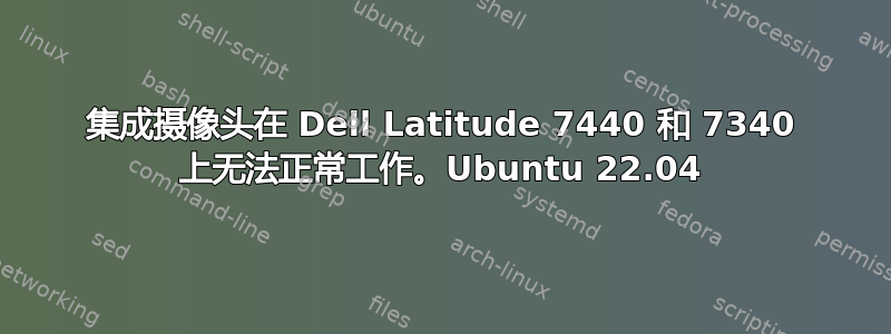 集成摄像头在 Dell Latitude 7440 和 7340 上无法正常工作。Ubuntu 22.04