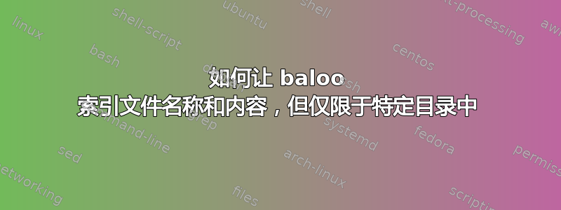 如何让 baloo 索引文件名称和内容，但仅限于特定目录中