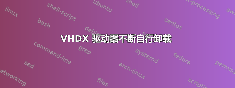 VHDX 驱动器不断自行卸载