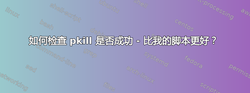 如何检查 pkill 是否成功 - 比我的脚本更好？